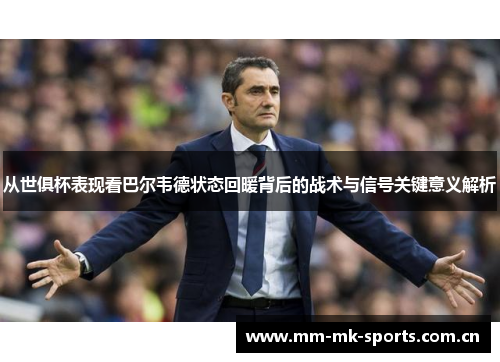 从世俱杯表现看巴尔韦德状态回暖背后的战术与信号关键意义解析 从世俱杯表现看巴尔韦德状态回暖背后的战术与信号关键意义解析