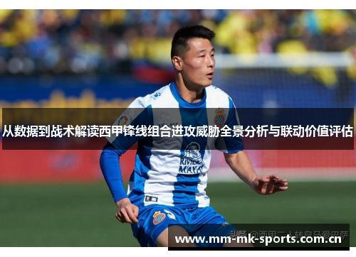 从数据到战术解读西甲锋线组合进攻威胁全景分析与联动价值评估 从数据到战术解读西甲锋线组合进攻威胁全景分析与联动价值评估